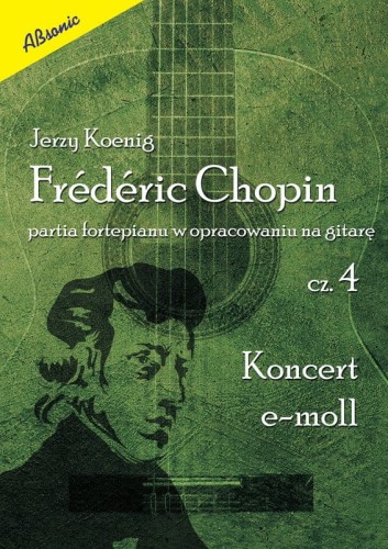 Fryderyk Chopin: partia fortepianu w opracowaniu na gitarę cz. 4 - koncert e-moll - Jerzy Koenig - nuty na gitarę klasyczną