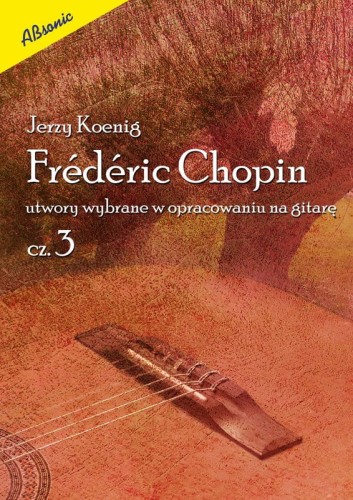 Fryderyk Chopin: utwory wybrane w opracowaniu na gitarę cz. 3 - Jerzy Koenig - nuty na gitarę klasyczną