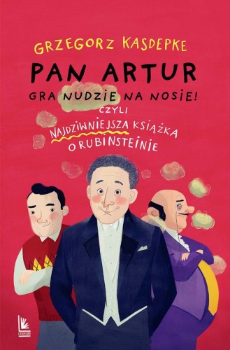 Grzegorz Kasdepke: Pan Artur gra nudzie na nosie! czyli najdziwniejsza książka o Rubinsteinie