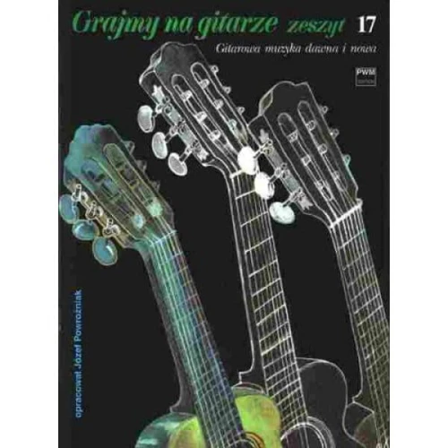 Grajmy na gitarze zeszyt 17 - gitarowa muzyka dawna i nowa na gitarę - Józef Powroźniak