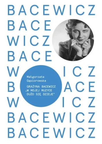 Grażyna Bacewicz: W mojej muzyce dużo się dzieje - Małgorzata Gąsiorowska