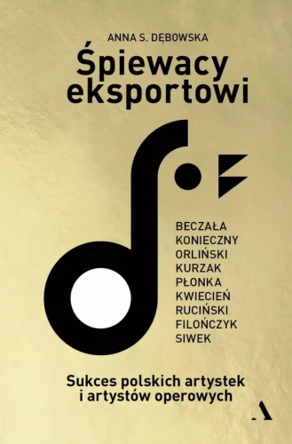 Anna S. Dębowska: Śpiewacy eksportowi - sukces polskich artystek i artystów operowych