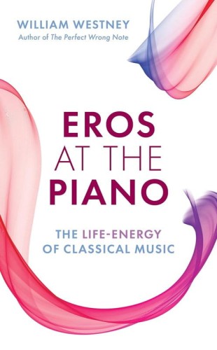 William Westney: Eros at the Piano - The Life-Energy of Classical Music - rozważania nad ludzkim wymiarem tworzenia muzyki klasycznej