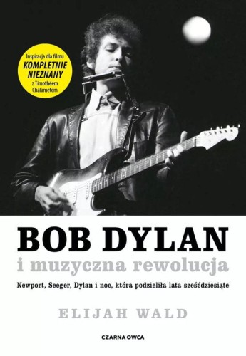 Elijah Wald: Bob Dylan i muzyczna rewolucja - Newport, Seeger, Dylan i noc, która podzieliła lata sześćdziesiąte