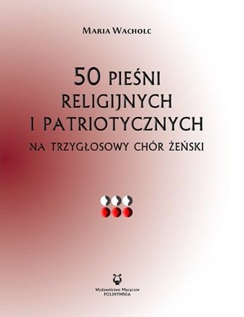 Maria Wacholc: 50 pieśni religijnych i patriotycznych na trzygłosowy chór żeński - nuty na chór