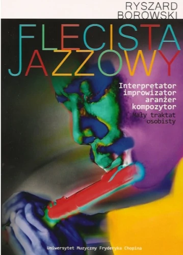 Flecista jazzowy - interpretator, improwizator, aranżer, kompozytor - mały traktat osobisty (+ płyta CD) - Ryszard Borowski