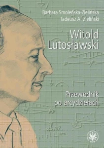 Witold Lutosławski - przewodnik po arcydziełach - Barbara Smoleńska-Zielińska, Tadeusz A. Zieliński