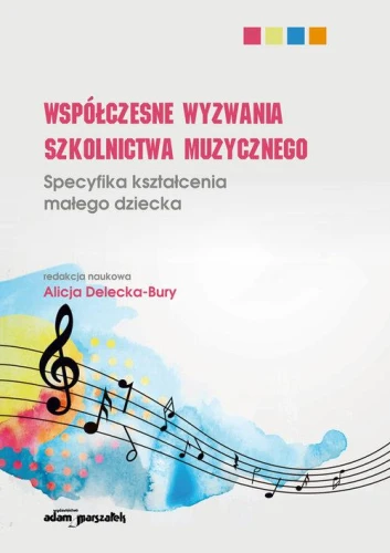 Współczesne wyzwania szkolnictwa muzycznego - specyfika kształcenia małego dziecka - Alicja Delecka-Bury