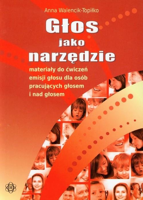 Głos jako narzędzie - materiały do ćwiczeń emisji głosu dla osób pracujących głosem i nad głosem - Anna Walencik-Topiłko