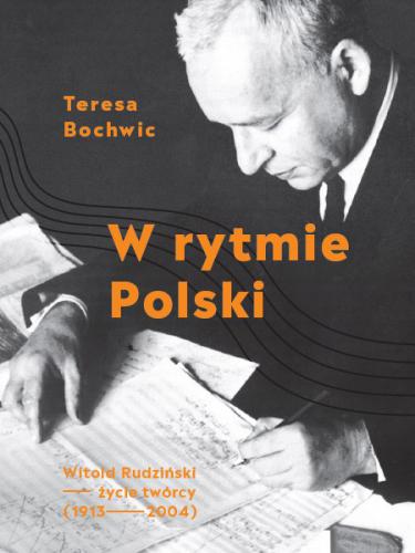 Teresa Bochwic: W rytmie Polski - Witold Rudziński - życie twórcy 1913-2004