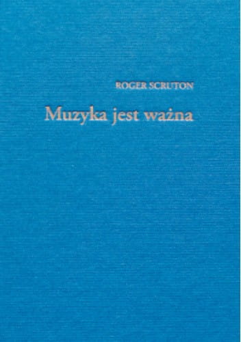 Roger Scruton: Muzyka jest ważna - zbiór esejów o muzyce