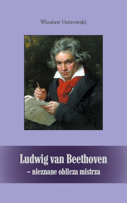 Wiesław Ostrowski: Ludwig van Beethoven - nieznane oblicza mistrza - biografia