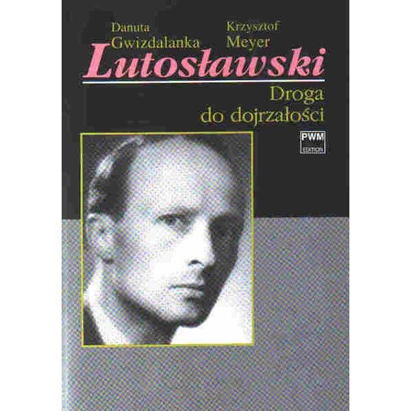 Lutosławski. Droga do dojrzałości - Danuta Gwizdalanka, Krzysztof Meyer