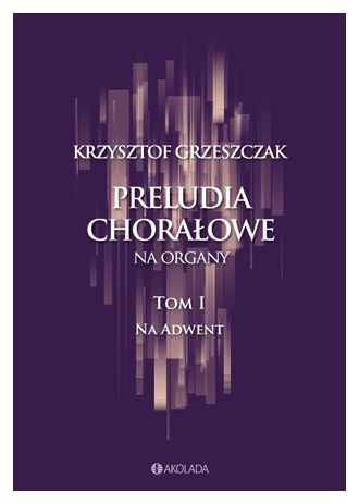 Krzysztof Grzeszczak: Preludia chorałowe na organy - tom I na Adwent