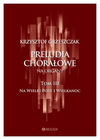 Krzysztof Grzeszczak: Preludia chorałowe na organy - tom III na Wielki Post i Wielkanoc