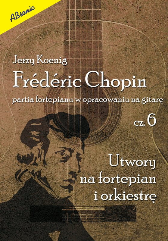 Fryderyk Chopin: partia fortepianu w opracowaniu na gitarę cz. 6 - utwory na fortepian i orkiestrę - Jerzy Koenig - nuty na gitarę klasyczną