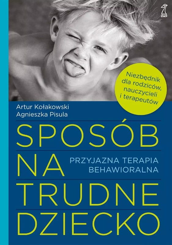 Sposób na trudne dziecko - przyjazna terapia behawioralna - Artur Kołakowski, Agnieszka Pisula