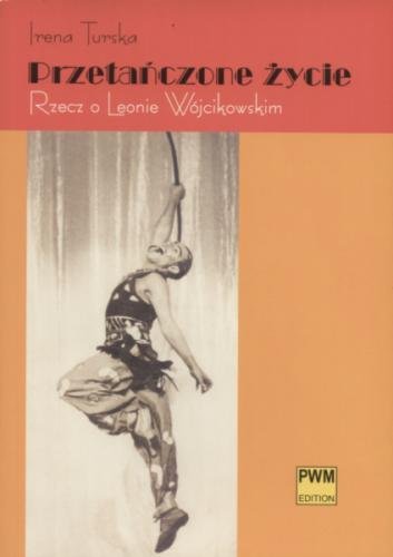 Przetańczone życie - Rzecz o Leonie Wójcikowskim - Irena Turska